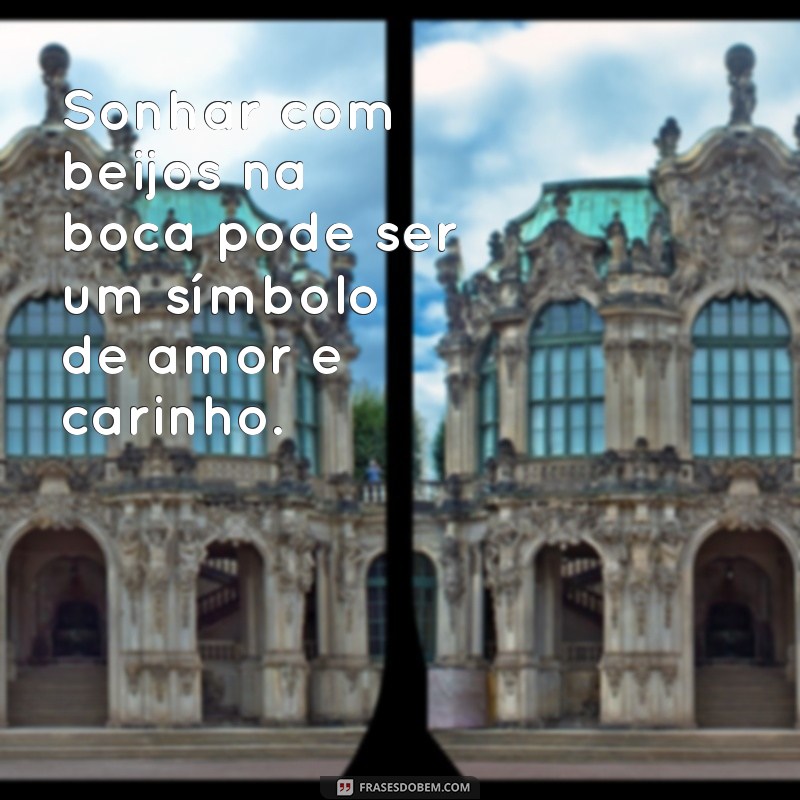 sonhar com beijos na boca Sonhar com beijos na boca pode ser um símbolo de amor e carinho.