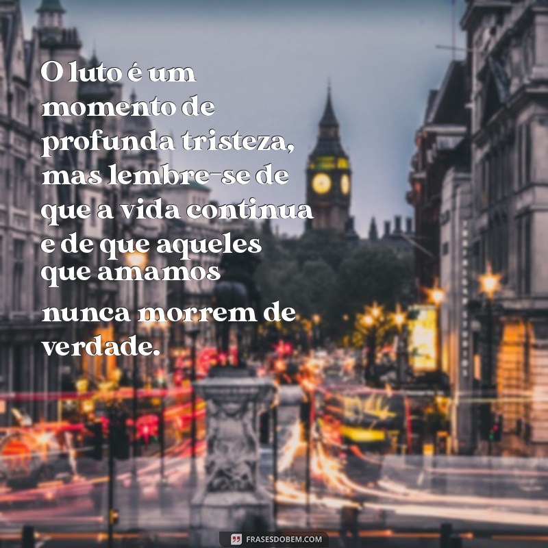 mensagens espiritas de luto O luto é um momento de profunda tristeza, mas lembre-se de que a vida continua e de que aqueles que amamos nunca morrem de verdade.