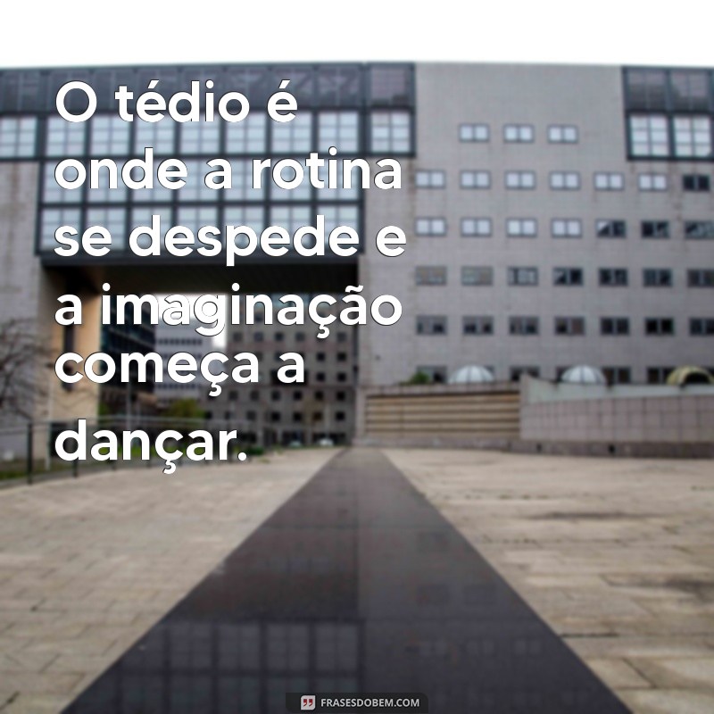 Frases Inspiradoras para Superar o Tédio e Encontrar Criatividade 