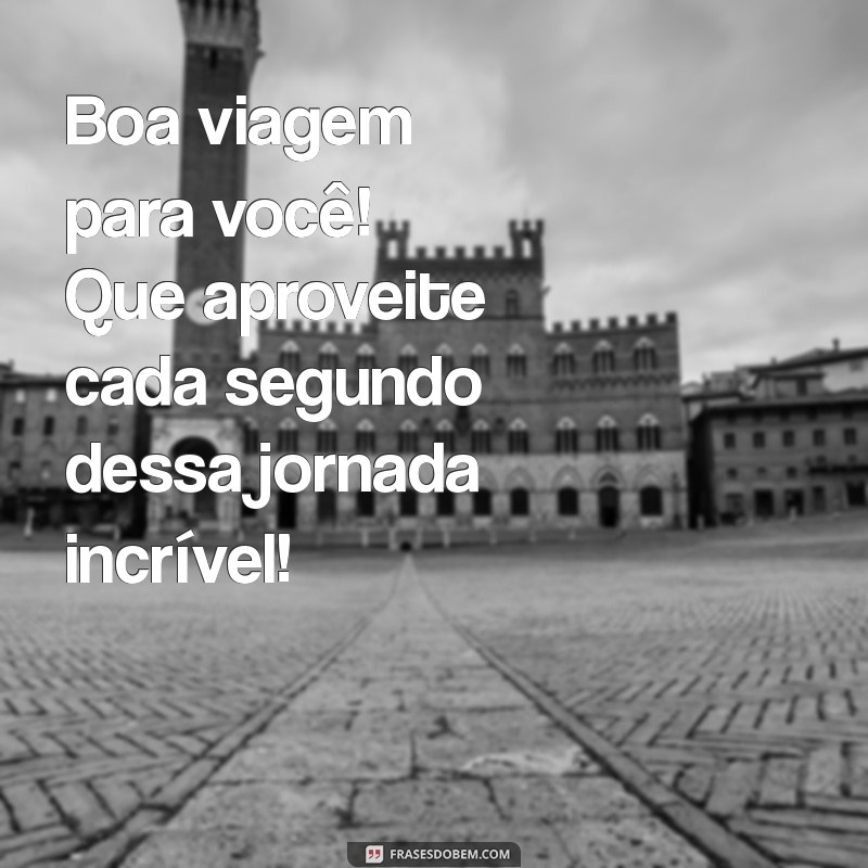 boa viajem ou viagem Boa viagem para você! Que aproveite cada segundo dessa jornada incrível!