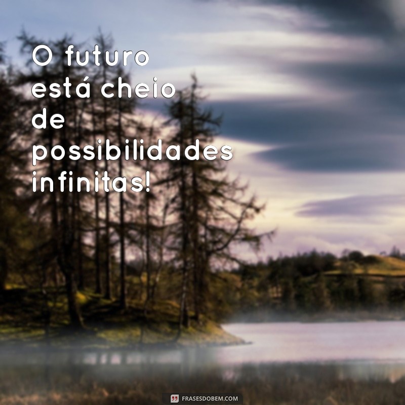 mensagem de futuro O futuro está cheio de possibilidades infinitas!