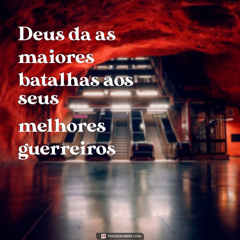 deus da as maiores batalhas aos seus melhores guerreiros 