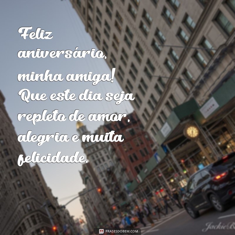 frases de feliz aniversário para uma grande amiga Feliz aniversário, minha amiga! Que este dia seja repleto de amor, alegria e muita felicidade.