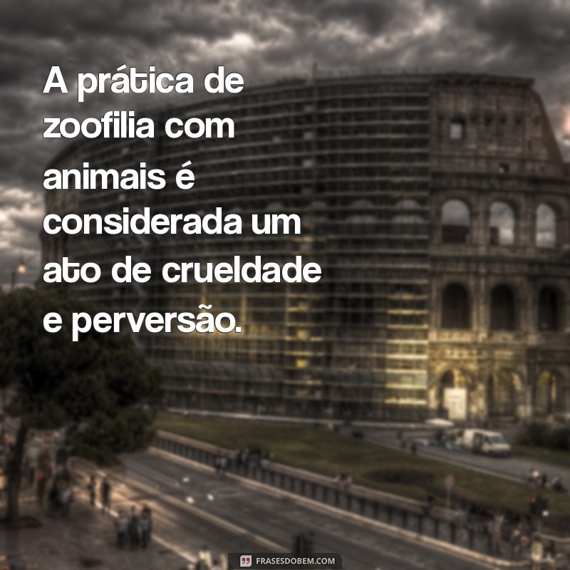 zoofilia com animais A prática de zoofilia com animais é considerada um ato de crueldade e perversão.