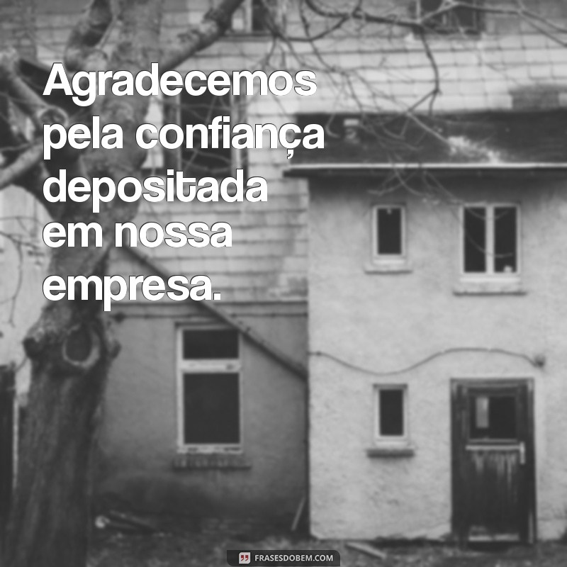 frases para agradecer cliente Agradecemos pela confiança depositada em nossa empresa.