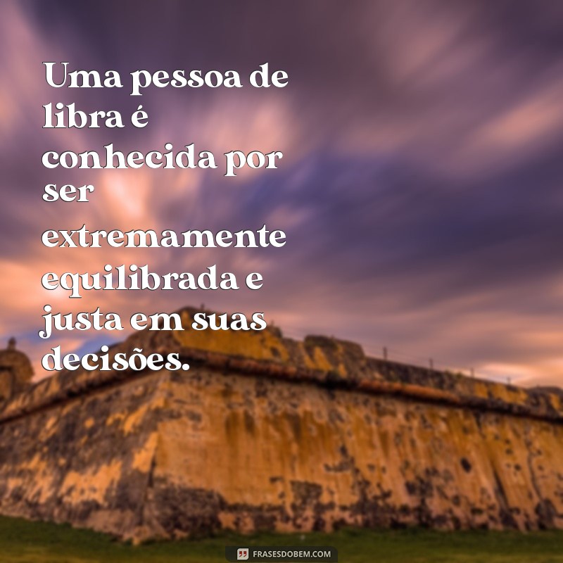 pessoas de libra personalidade Uma pessoa de libra é conhecida por ser extremamente equilibrada e justa em suas decisões.