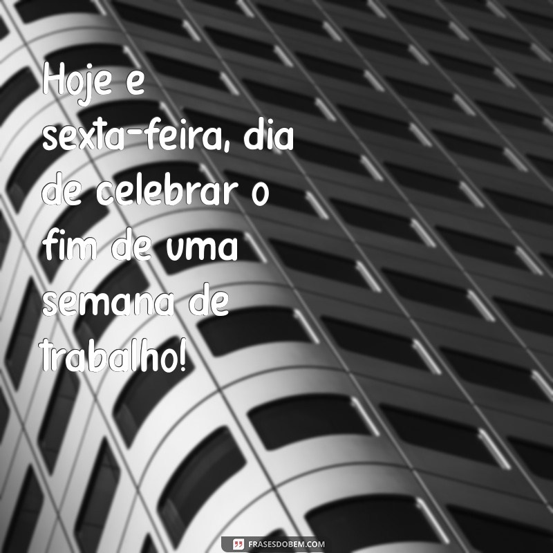 frases do dia sexta Hoje é sexta-feira, dia de celebrar o fim de uma semana de trabalho!