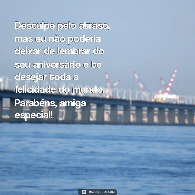 Surpreenda sua amiga especial com uma mensagem de aniversário atrasada! 