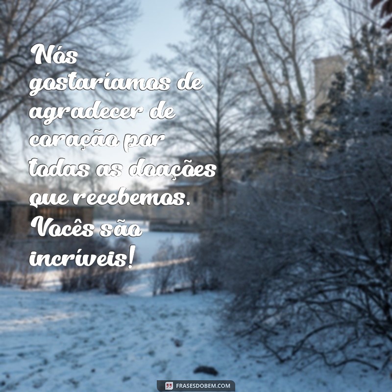 mensagem de agradecimento pelas doações Nós gostaríamos de agradecer de coração por todas as doações que recebemos. Vocês são incríveis!