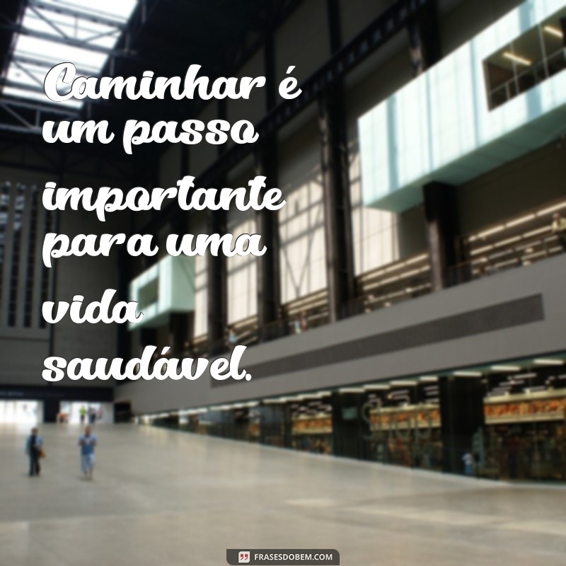 frases de caminhada saudável Caminhar é um passo importante para uma vida saudável.