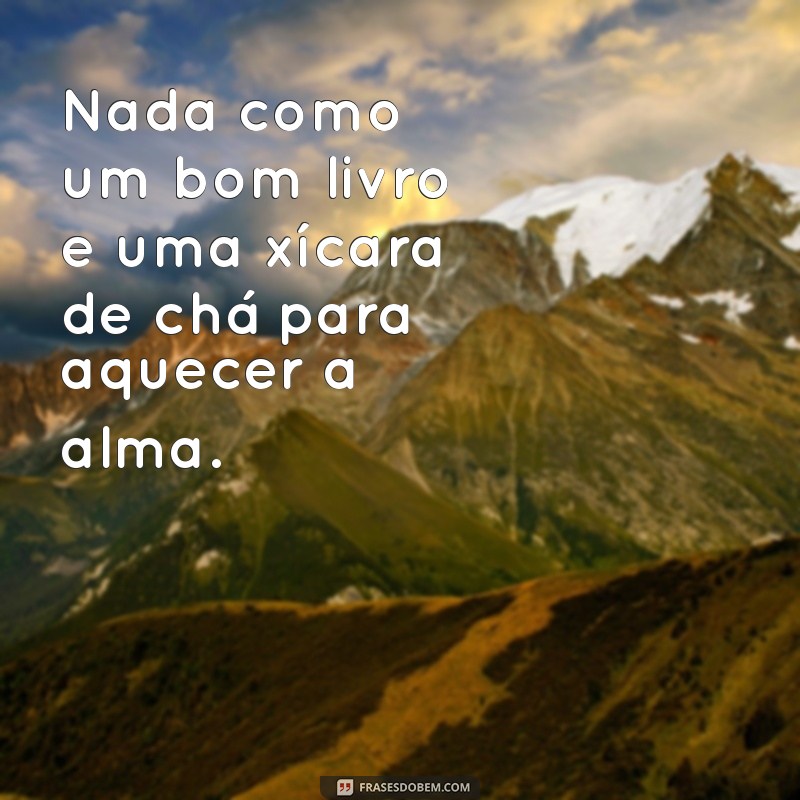 frases com chá Nada como um bom livro e uma xícara de chá para aquecer a alma.