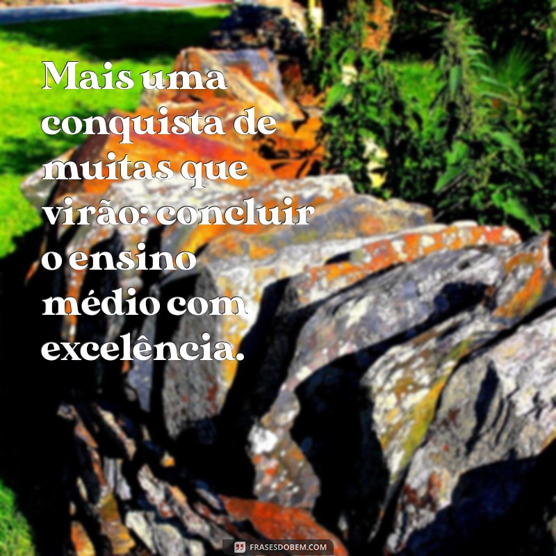 mais uma conquista de muitas que virão Mais uma conquista de muitas que virão: concluir o ensino médio com excelência.