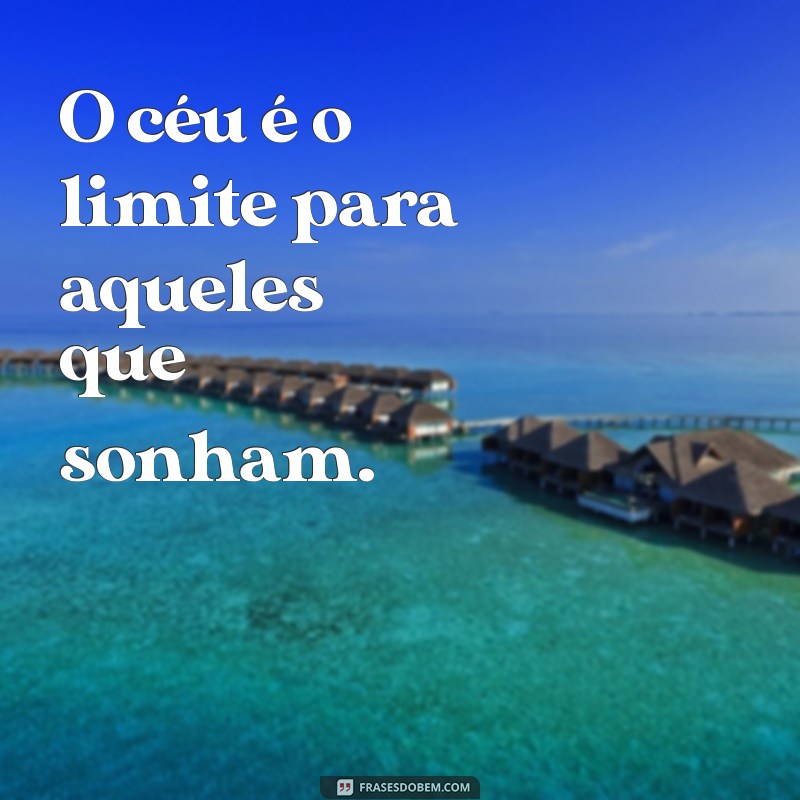 frases do ceu O céu é o limite para aqueles que sonham.