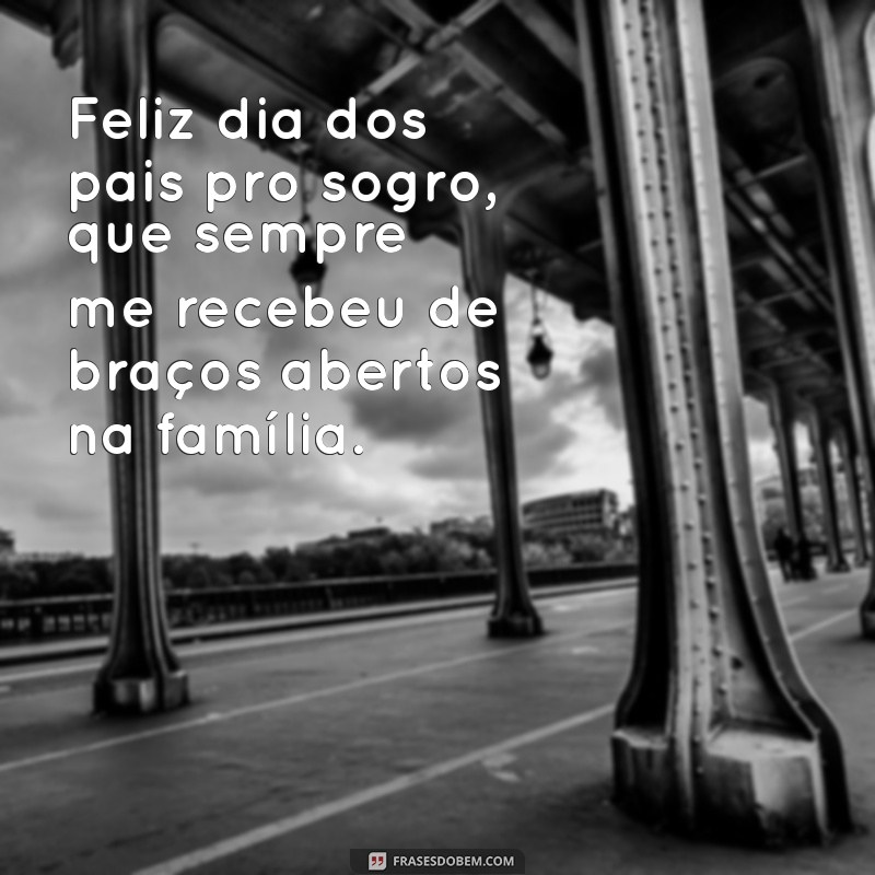 feliz dia dos pais pro sogro Feliz dia dos pais pro sogro, que sempre me recebeu de braços abertos na família.