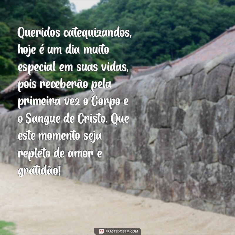 mensagem para catequizandos da primeira eucaristia Queridos catequizandos, hoje é um dia muito especial em suas vidas, pois receberão pela primeira vez o Corpo e o Sangue de Cristo. Que este momento seja repleto de amor e gratidão!