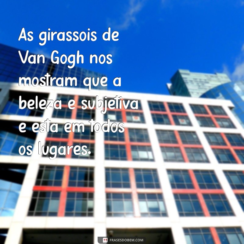 Descubra as mais inspiradoras frases de Van Gogh sobre seus icônicos girassóis 