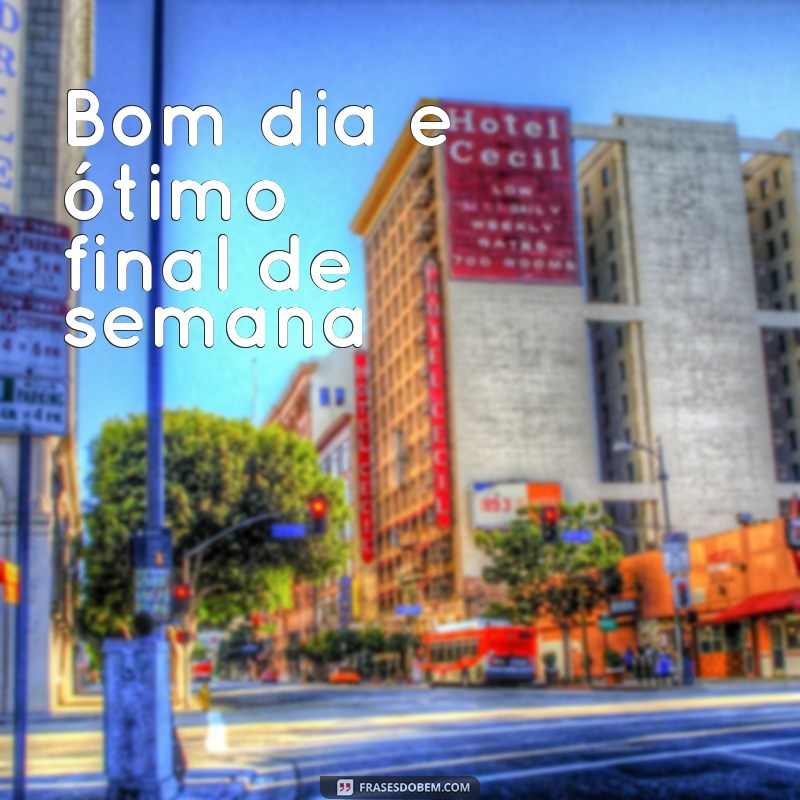 bom dia e ótimo final de semana 