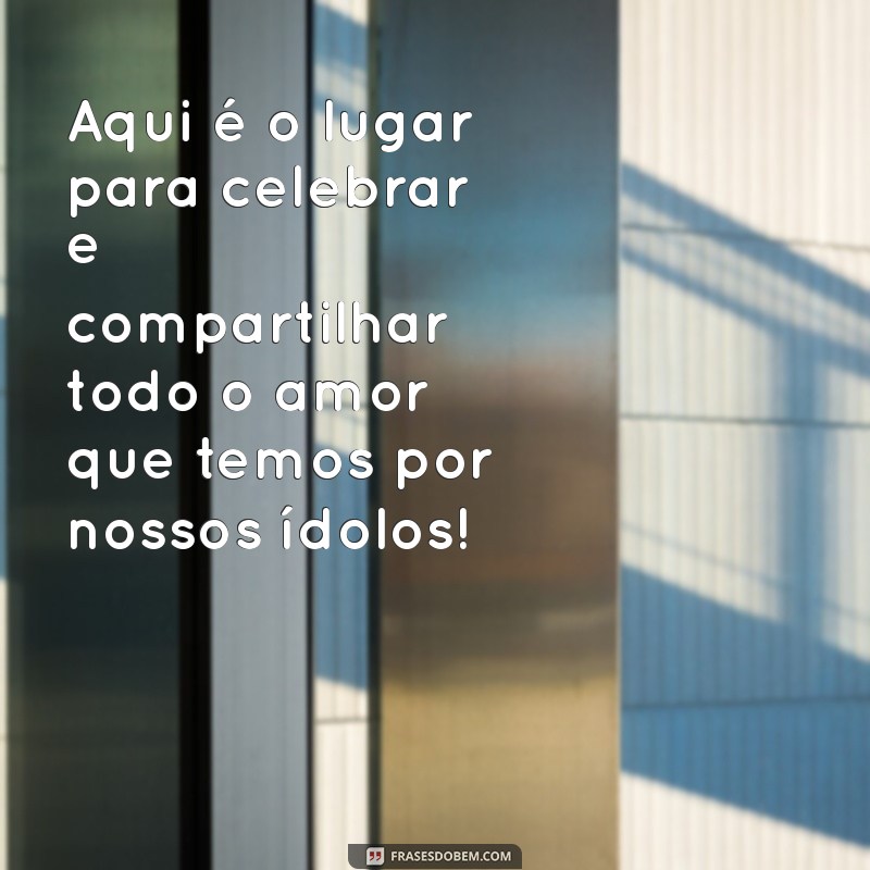 frases para bio de fã clube Aqui é o lugar para celebrar e compartilhar todo o amor que temos por nossos ídolos!