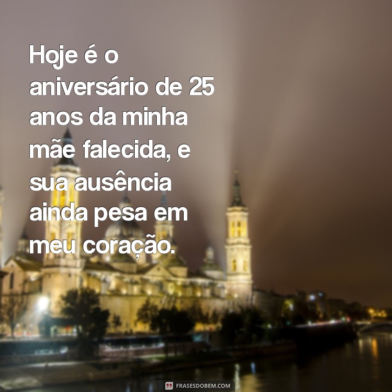 aniversario de mãe falecida Hoje é o aniversário de 25 anos da minha mãe falecida, e sua ausência ainda pesa em meu coração.