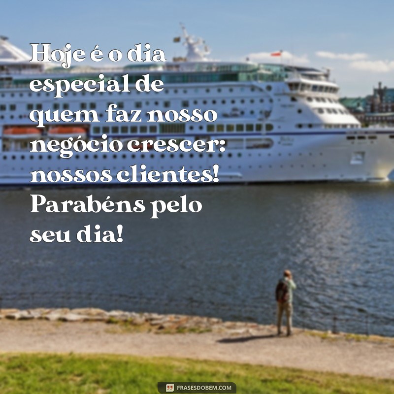 mensagens dia do cliente Hoje é o dia especial de quem faz nosso negócio crescer: nossos clientes! Parabéns pelo seu dia!