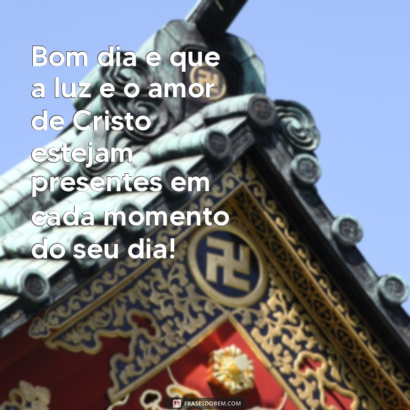 mensagem de bom dia com cristo Bom dia e que a luz e o amor de Cristo estejam presentes em cada momento do seu dia!