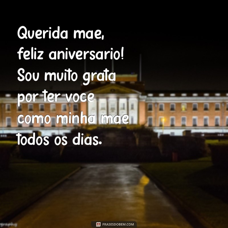 mensagem de aniversário para sua mãe Querida mãe, feliz aniversário! Sou muito grata por ter você como minha mãe todos os dias.