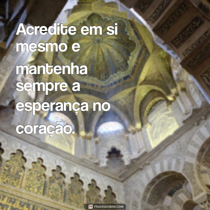 mensagem de motivação e esperança Acredite em si mesmo e mantenha sempre a esperança no coração.