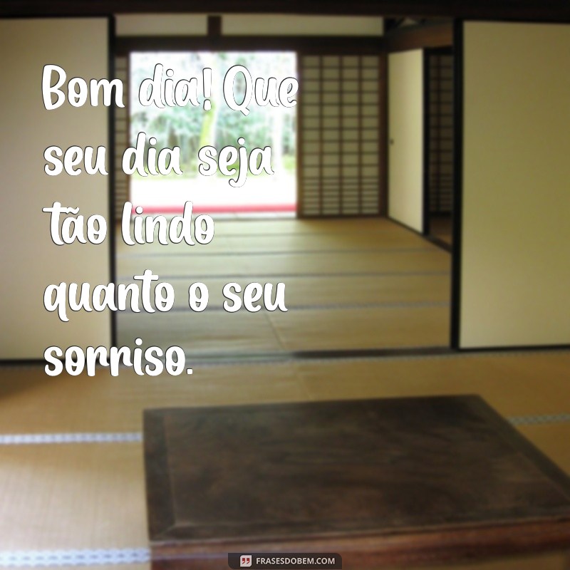 frases de bom dia pro crush Bom dia! Que seu dia seja tão lindo quanto o seu sorriso.