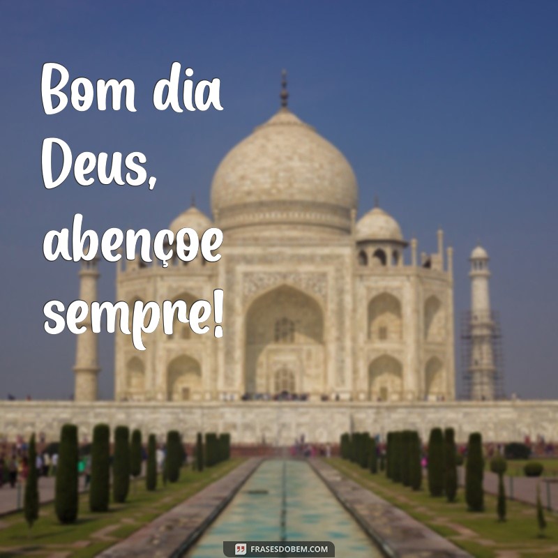 bom dia deus abençoe sempre Bom dia Deus, abençoe sempre!