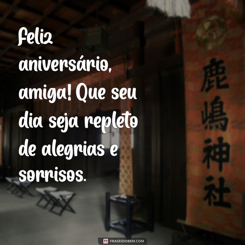 frases feliz aniversário, amiga Feliz aniversário, amiga! Que seu dia seja repleto de alegrias e sorrisos.