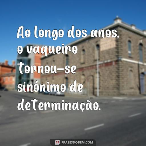 50 Frases de Vaqueiro Para Inspirar Suas Fotos Ao longo dos anos, o vaqueiro tornou-se sinónimo de determinação.