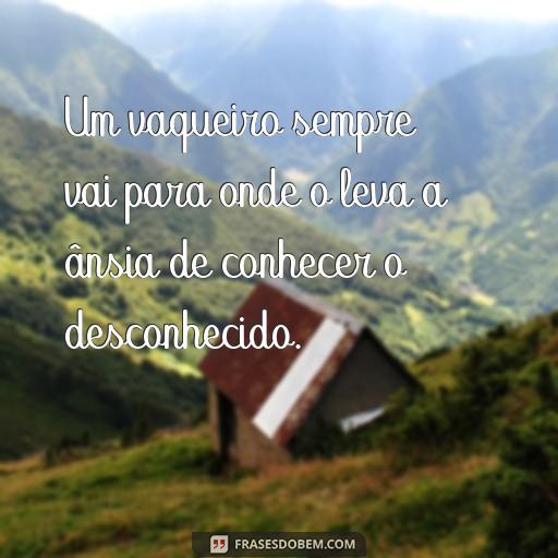 50 Frases de Vaqueiro Para Inspirar Suas Fotos Um vaqueiro sempre vai para onde o leva a ânsia de conhecer o desconhecido.