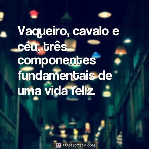 50 Frases de Vaqueiro Para Inspirar Suas Fotos Vaqueiro, cavalo e céu, três componentes fundamentais de uma vida feliz.