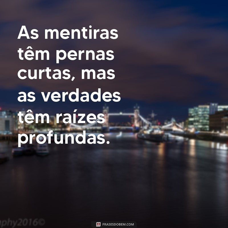 mensagem sobre mentiras e verdades As mentiras têm pernas curtas, mas as verdades têm raízes profundas.