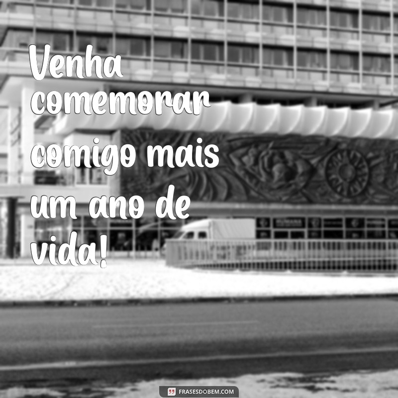 frases para convites de aniversário Venha comemorar comigo mais um ano de vida!