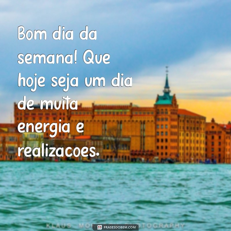 mensagem de bom dia da semana Bom dia da semana! Que hoje seja um dia de muita energia e realizações.