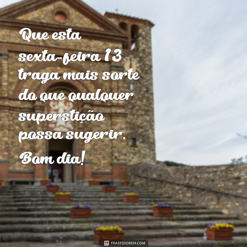 mensagem de bom dia sexta feira 13 Que esta sexta-feira 13 traga mais sorte do que qualquer superstição possa sugerir. Bom dia!