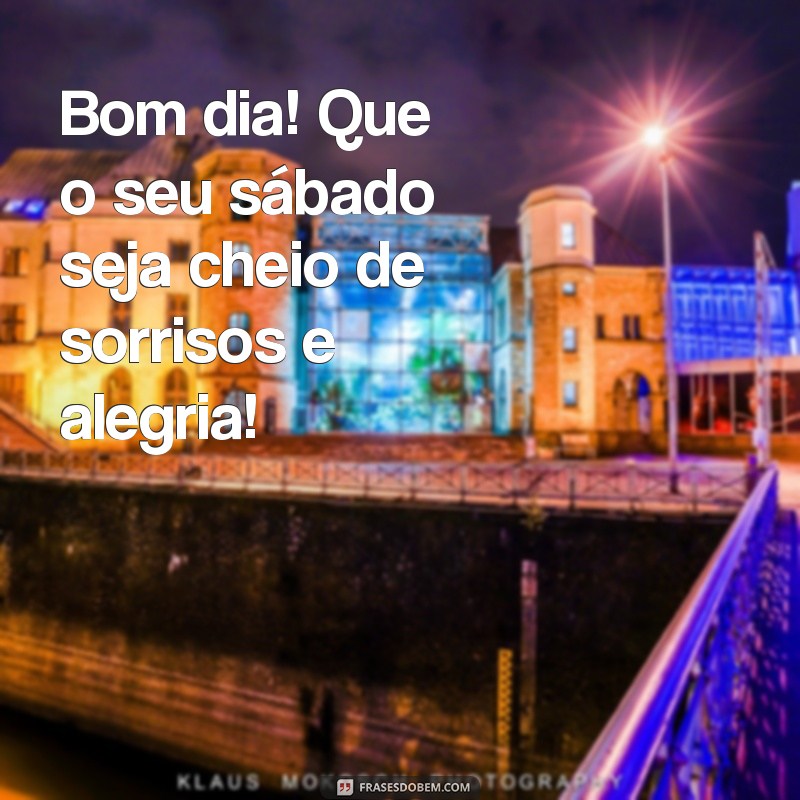 mensagem bom dia feliz sábado Bom dia! Que o seu sábado seja cheio de sorrisos e alegria!