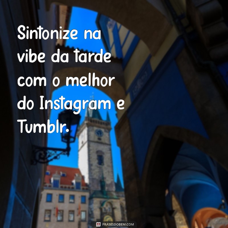 Frases Inspiradoras de Boa Tarde para Tumblr e Instagram 