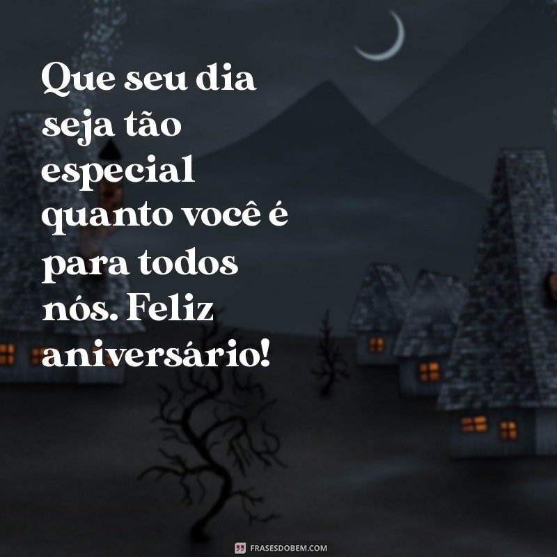 feliz aniversário para copiar Que seu dia seja tão especial quanto você é para todos nós. Feliz aniversário!