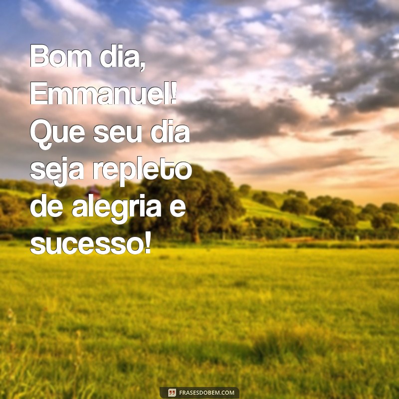 mensagem de bom dia emmanuel Bom dia, Emmanuel! Que seu dia seja repleto de alegria e sucesso!