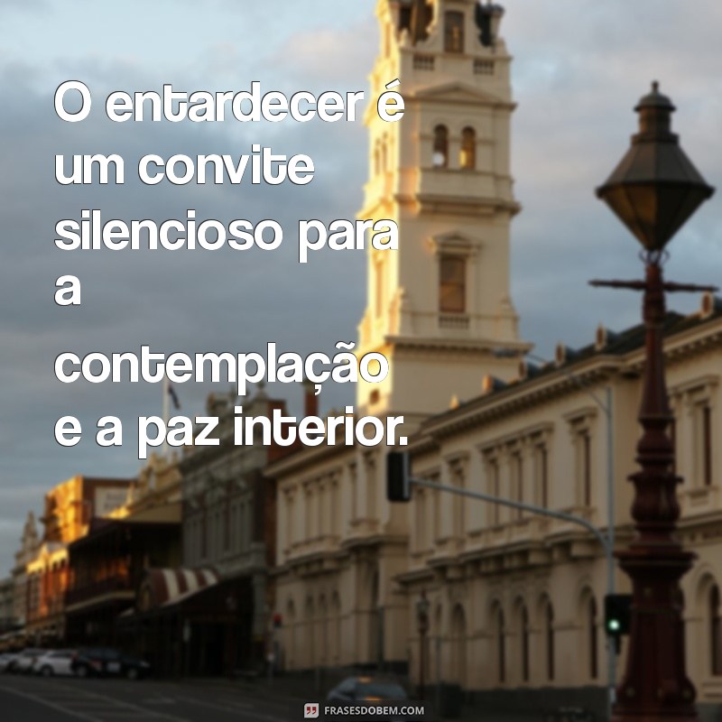 mensagem de entardecer O entardecer é um convite silencioso para a contemplação e a paz interior.