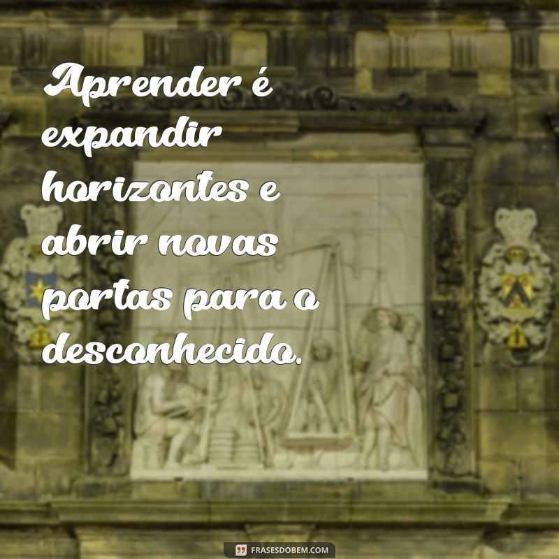 aprendizado mensagem Aprender é expandir horizontes e abrir novas portas para o desconhecido.