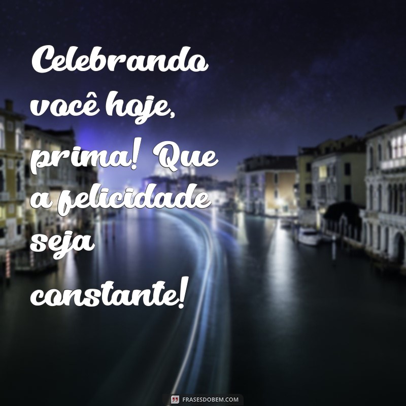 Frases Curtas e Impactantes para Desejar um Feliz Aniversário à Prima 