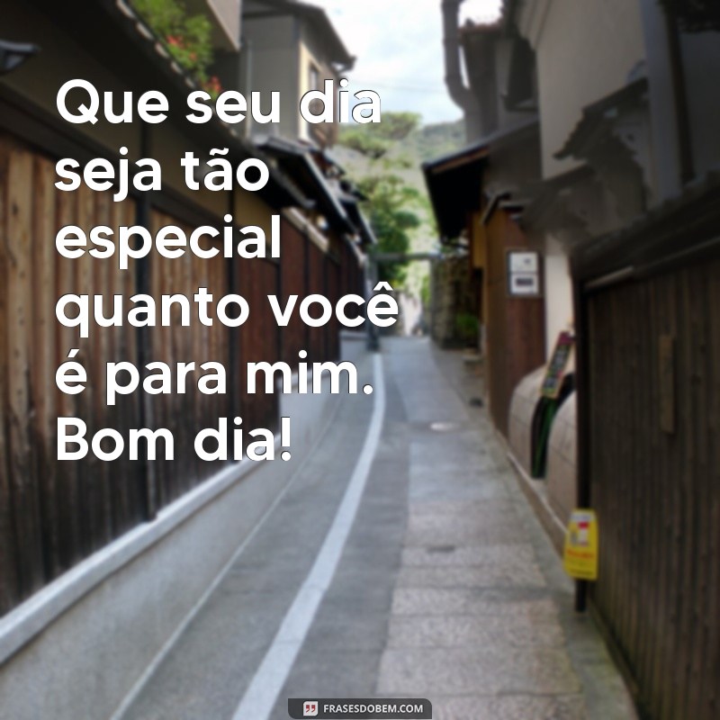 frases bom dia pessoa especial Que seu dia seja tão especial quanto você é para mim. Bom dia!