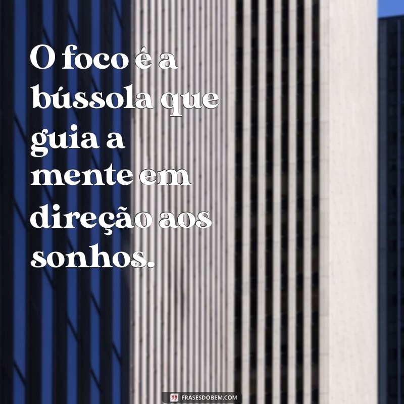 mensagem sobre foco O foco é a bússola que guia a mente em direção aos sonhos.