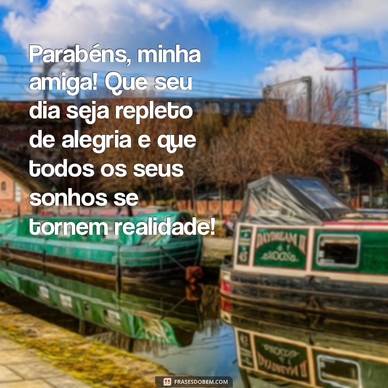 parabens para uma amiga especial Parabéns, minha amiga! Que seu dia seja repleto de alegria e que todos os seus sonhos se tornem realidade!