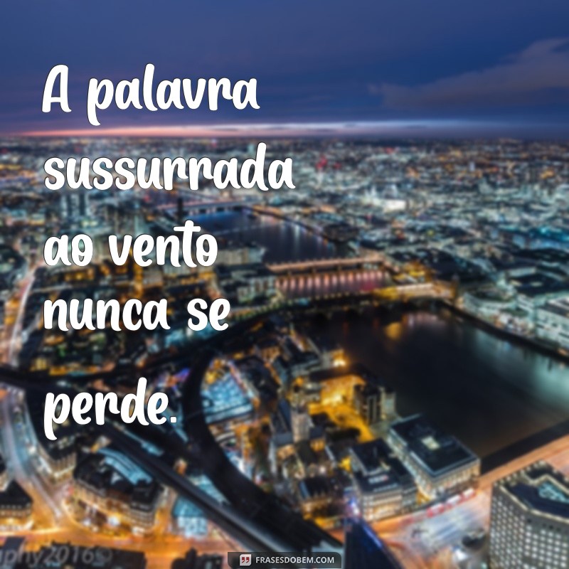 frases escritas A palavra sussurrada ao vento nunca se perde.