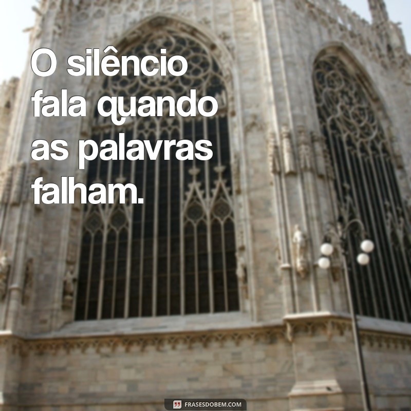 frases inteligente curta O silêncio fala quando as palavras falham.