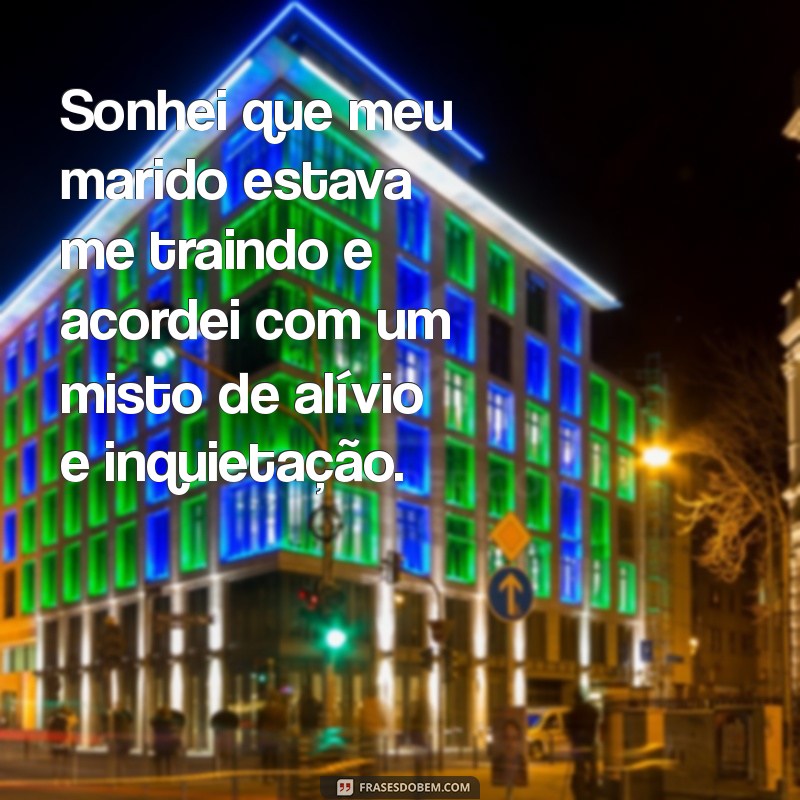 sonhei que meu marido estava me traindo Sonhei que meu marido estava me traindo e acordei com um misto de alívio e inquietação.